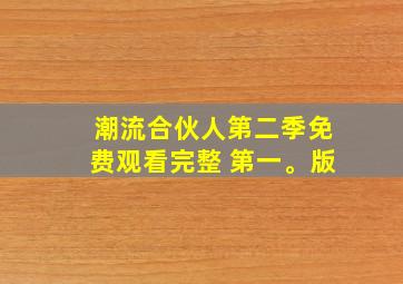 潮流合伙人第二季免费观看完整 第一。版